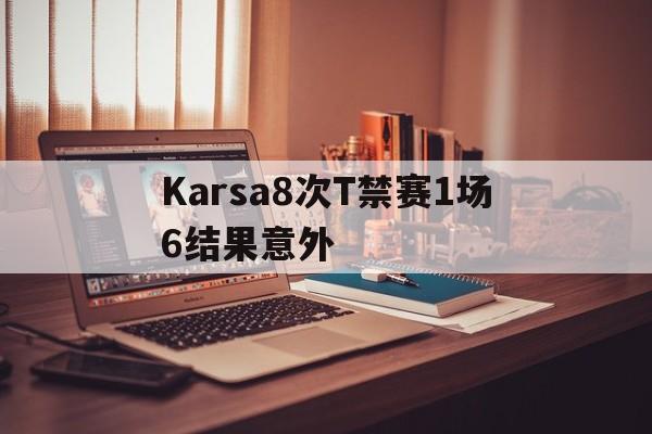 关于Karsa8次T禁赛1场6结果意外的信息