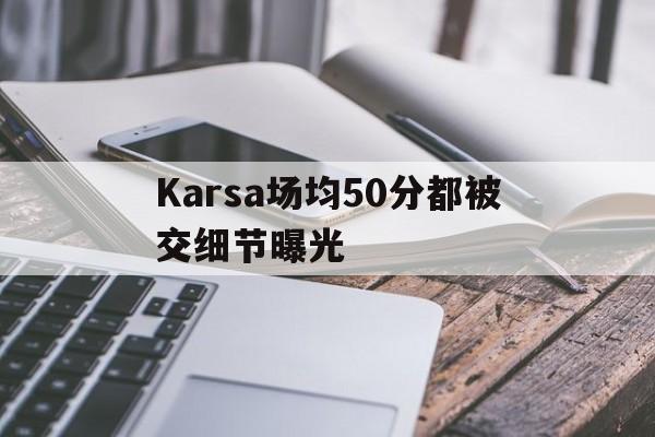 关于Karsa场均50分都被交细节曝光的信息|FG棋牌游戏登录