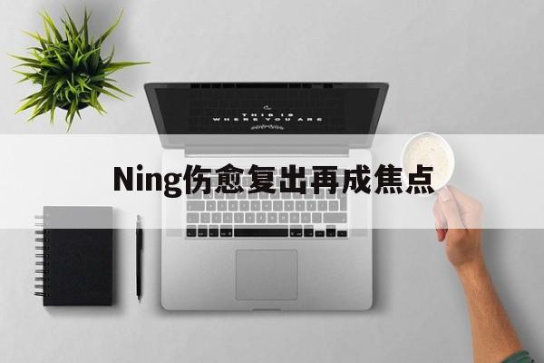 Ning伤愈复出再成焦点(Ning为TES发声)|FG棋牌平台